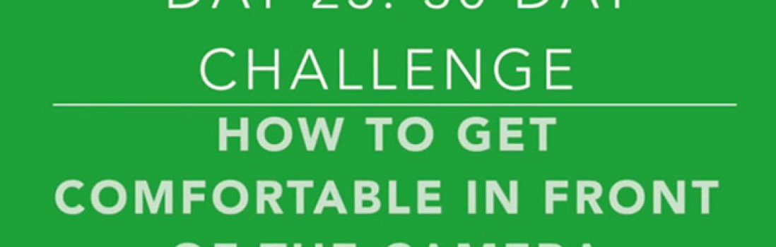 Day 23: More Video Marketing Tips For Getting Comfortable in Front of the Camera